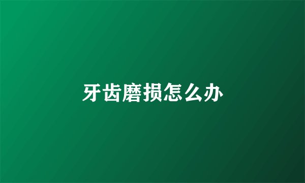 牙齿磨损怎么办