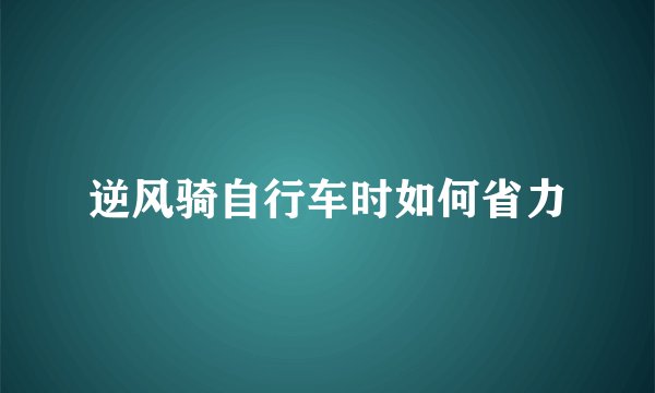 逆风骑自行车时如何省力