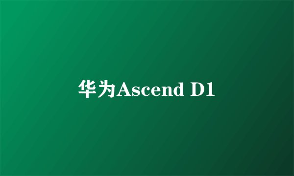 华为Ascend D1