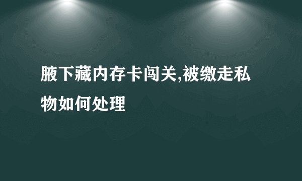 腋下藏内存卡闯关,被缴走私物如何处理