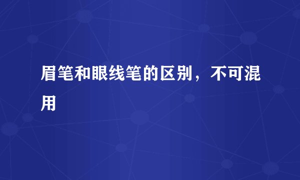 眉笔和眼线笔的区别，不可混用