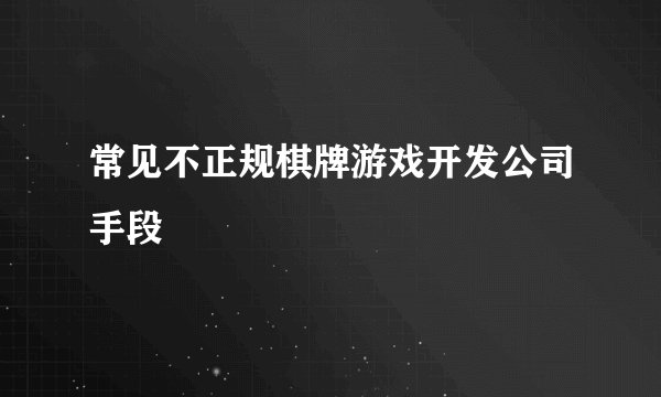 常见不正规棋牌游戏开发公司手段