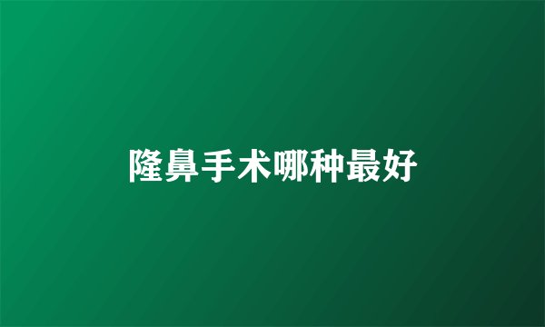 隆鼻手术哪种最好