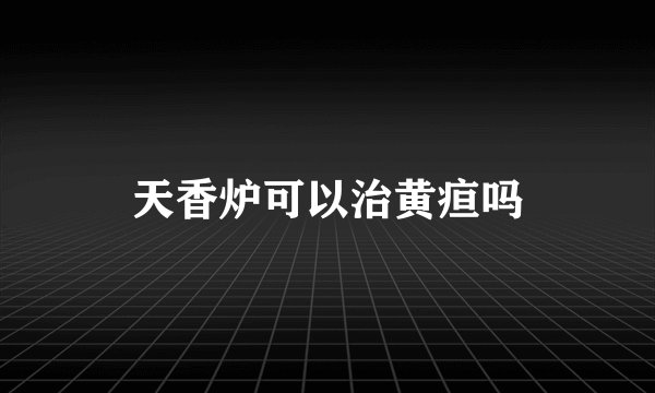 天香炉可以治黄疸吗