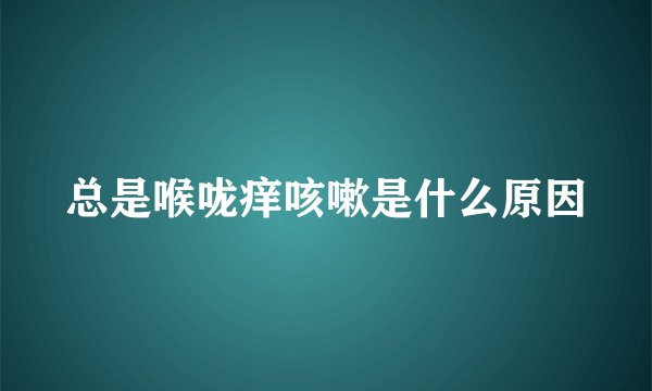 总是喉咙痒咳嗽是什么原因