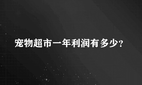 宠物超市一年利润有多少？