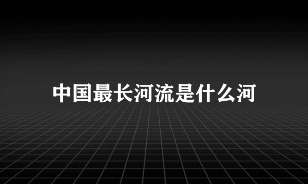 中国最长河流是什么河