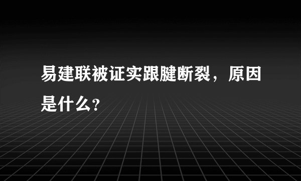 易建联被证实跟腱断裂，原因是什么？