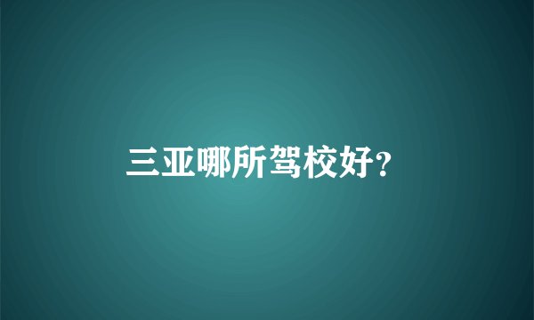 三亚哪所驾校好?