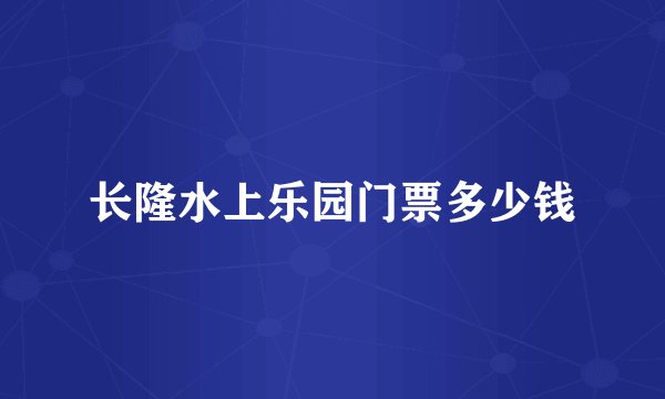长隆水上乐园门票多少钱