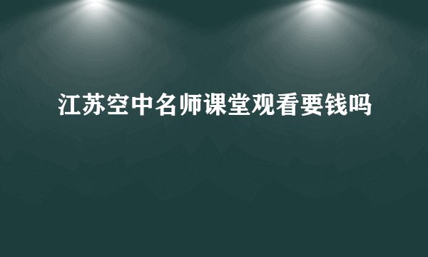 江苏空中名师课堂观看要钱吗
