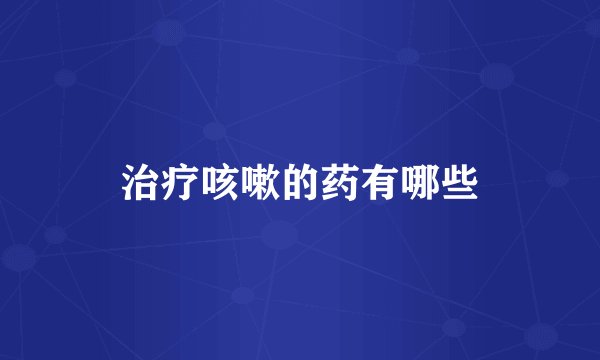 治疗咳嗽的药有哪些