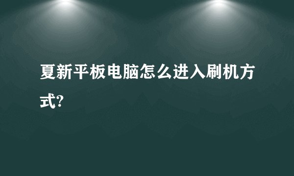 夏新平板电脑怎么进入刷机方式?