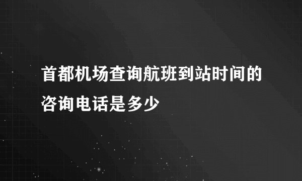 首都机场查询航班到站时间的咨询电话是多少