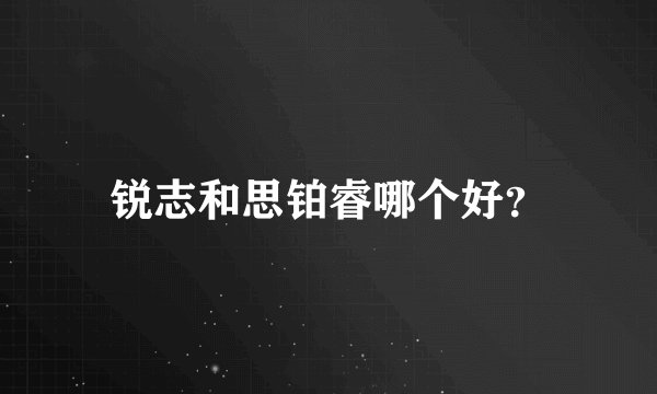 锐志和思铂睿哪个好？