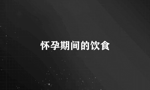 怀孕期间的饮食