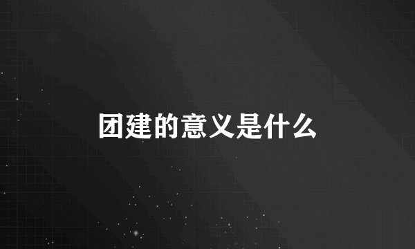 团建的意义是什么