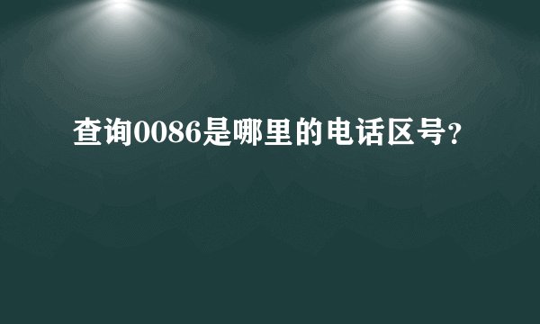 查询0086是哪里的电话区号？