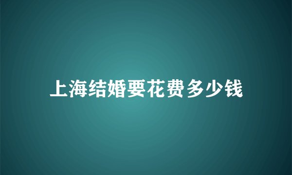 上海结婚要花费多少钱