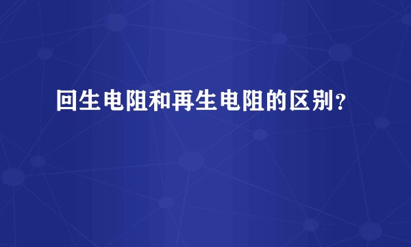 回生电阻和再生电阻的区别？