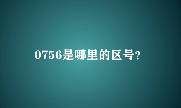 0756是哪里的区号？