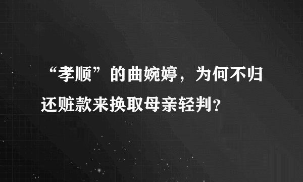 “孝顺”的曲婉婷，为何不归还赃款来换取母亲轻判？