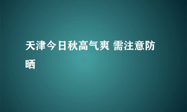 天津今日秋高气爽 需注意防晒
