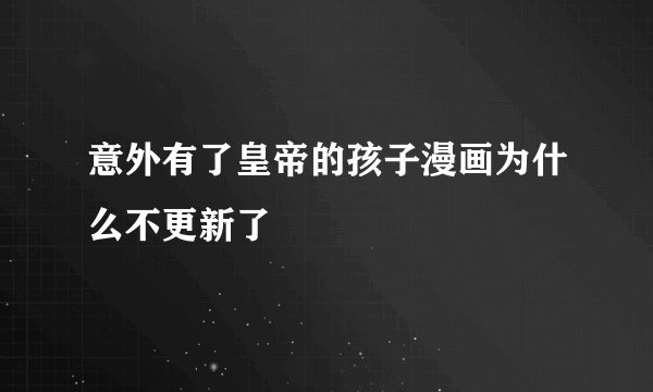 意外有了皇帝的孩子漫画为什么不更新了