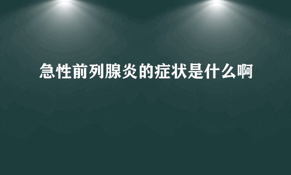 急性前列腺炎的症状是什么啊