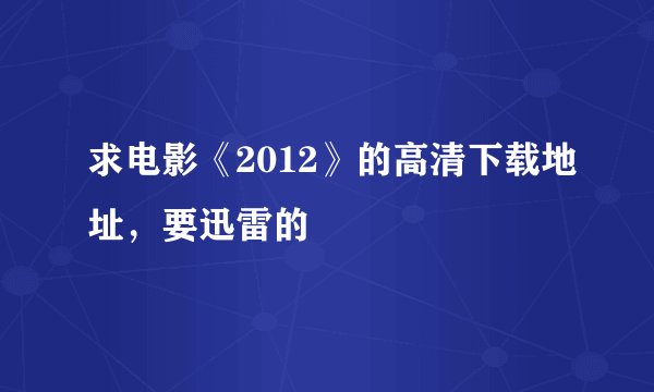 求电影《2012》的高清下载地址，要迅雷的