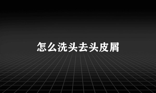 怎么洗头去头皮屑