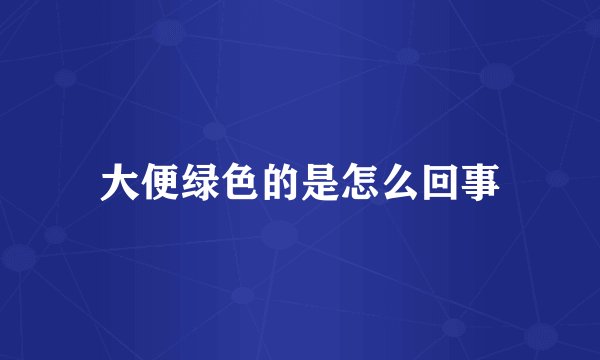 大便绿色的是怎么回事