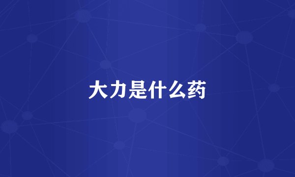 大力是什么药