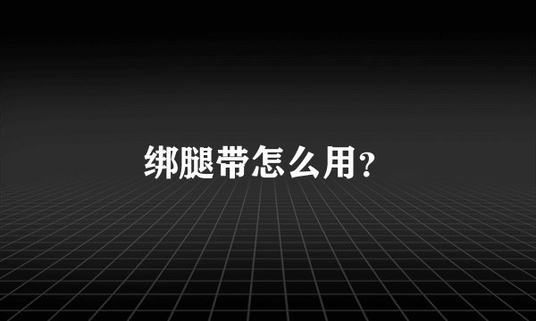绑腿带怎么用？