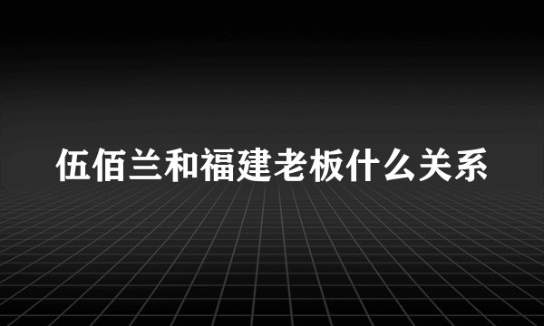伍佰兰和福建老板什么关系