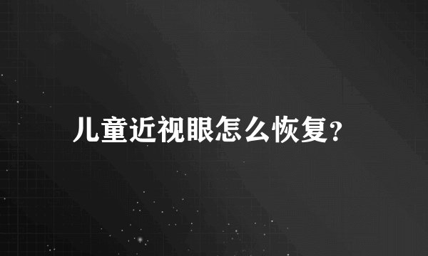儿童近视眼怎么恢复?