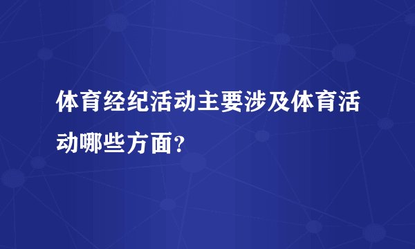 体育经纪活动主要涉及体育活动哪些方面？