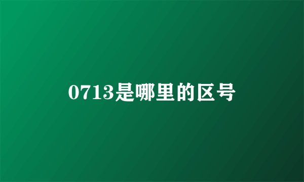 0713是哪里的区号