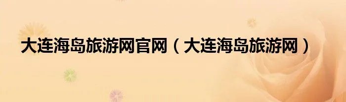 大连海岛旅游网官网（大连海岛旅游网）