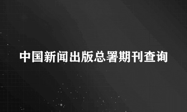 中国新闻出版总署期刊查询