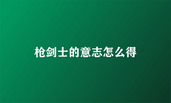 枪剑士的意志怎么得