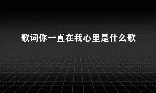 歌词你一直在我心里是什么歌
