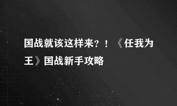 国战就该这样来？！《任我为王》国战新手攻略