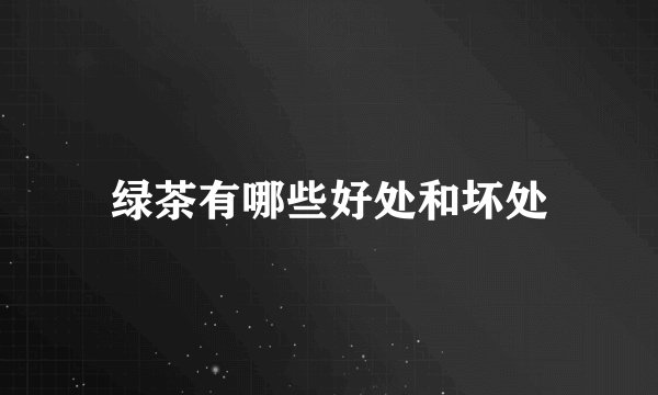 绿茶有哪些好处和坏处