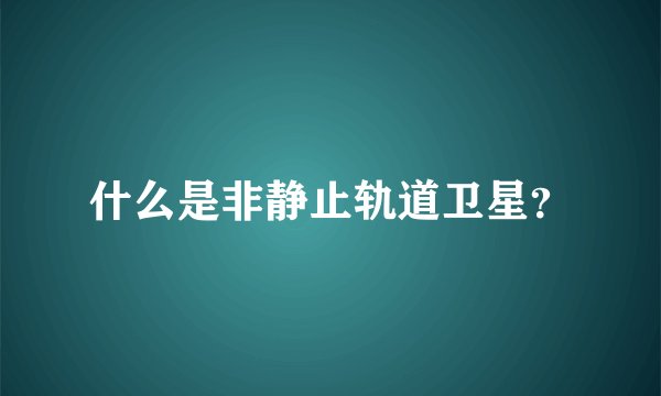 什么是非静止轨道卫星?