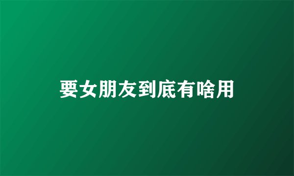 要女朋友到底有啥用