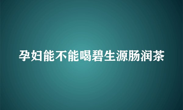 孕妇能不能喝碧生源肠润茶