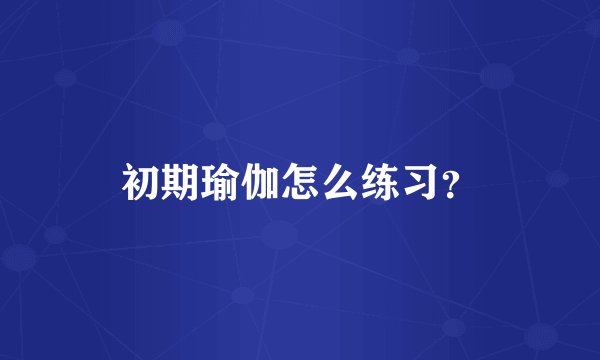 初期瑜伽怎么练习?