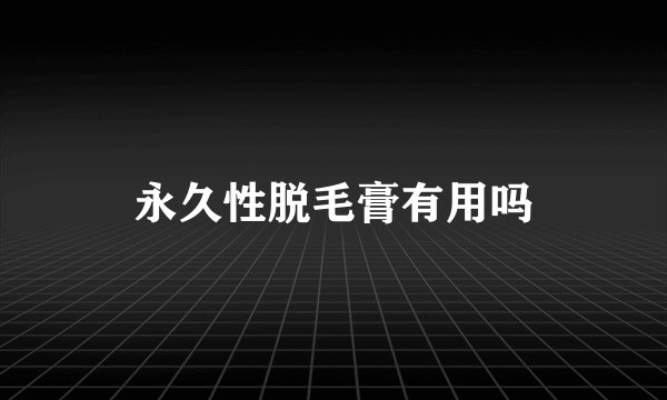 永久性脱毛膏有用吗