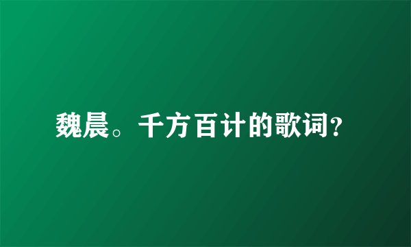 魏晨。千方百计的歌词?